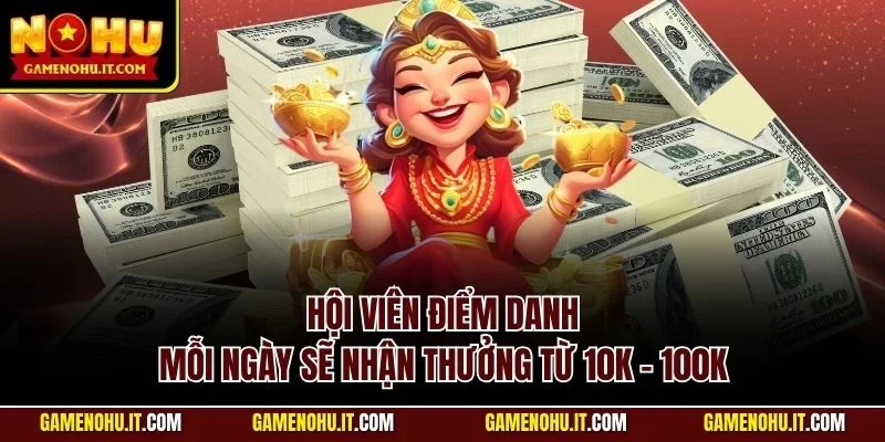Hội viên điểm danh mỗi ngày sẽ nhận thưởng từ 10K - 100K
