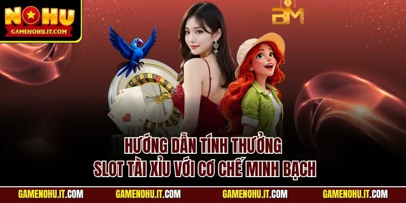 Hướng dẫn tính thưởng slot Tài Xỉu với cơ chế minh bạch