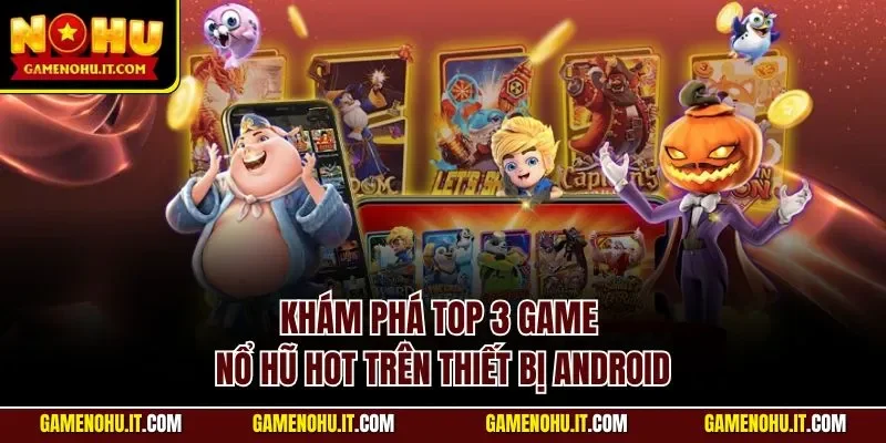 Khám phá top 3 game nổ hũ hot trên thiết bị Android
